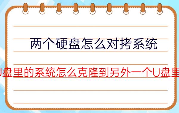 两个硬盘怎么对拷系统 U盘里的系统怎么克隆到另外一个U盘里？